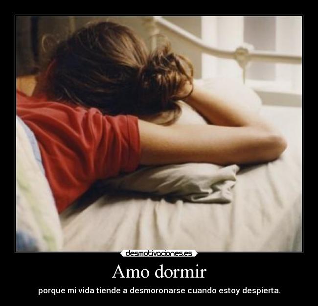 Amo dormir - porque mi vida tiende a desmoronarse cuando estoy despierta.
