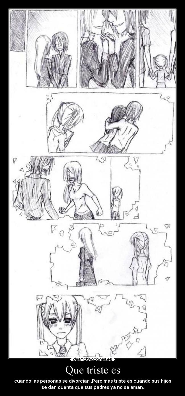 Que triste es - cuando las personas se divorcian .Pero mas triste es cuando sus hijos
se dan cuenta que sus padres ya no se aman.