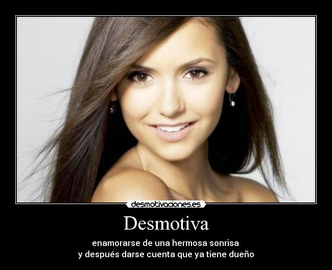 Desmotiva - enamorarse de una hermosa sonrisa 
y después darse cuenta que ya tiene dueño