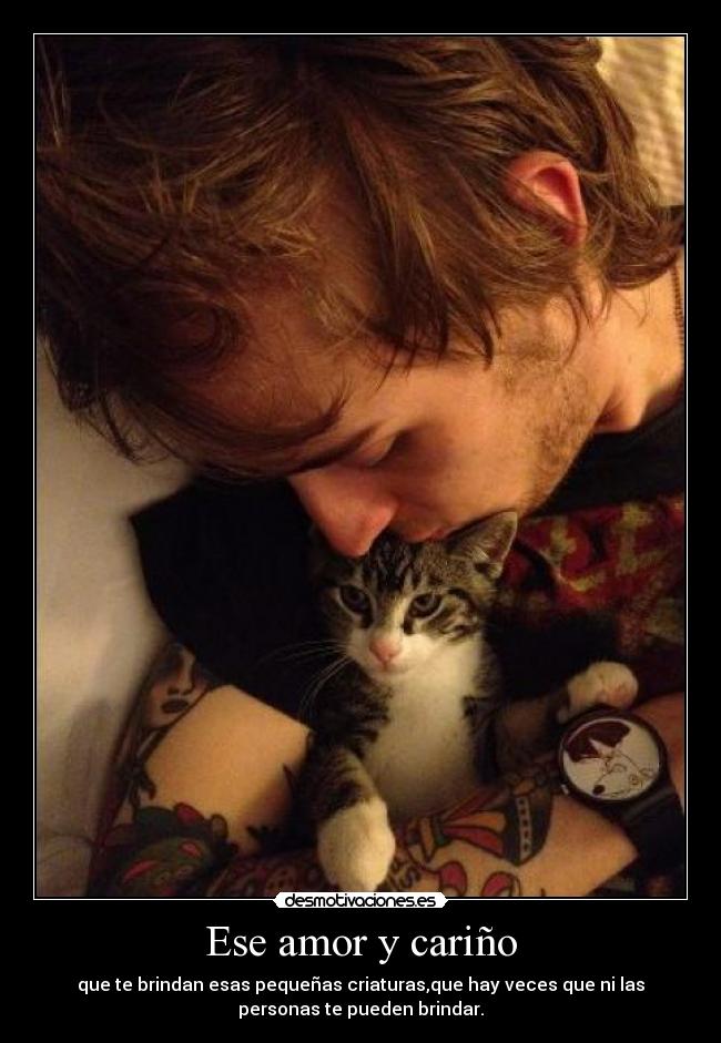 Ese amor y cariño - que te brindan esas pequeñas criaturas,que hay veces que ni las
personas te pueden brindar.