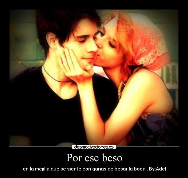 Por ese beso - en la mejilla que se siente con ganas de besar la boca…By:Adel