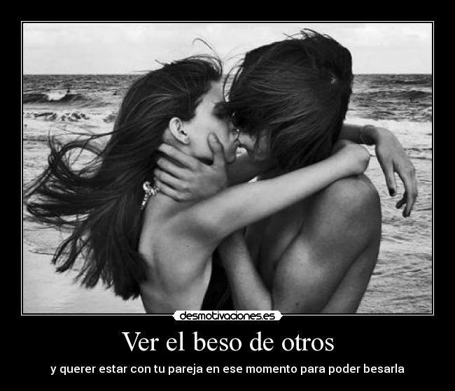 Ver el beso de otros - y querer estar con tu pareja en ese momento para poder besarla