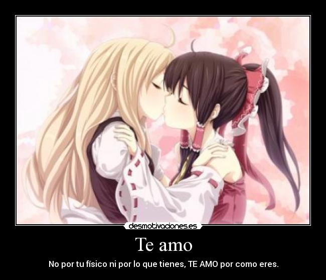 Te amo - No por tu físico ni por lo que tienes, TE AMO por como eres.