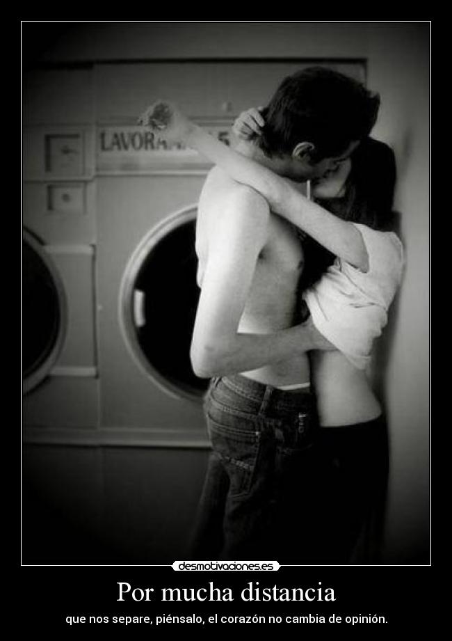 Por mucha distancia - que nos separe, piénsalo, el corazón no cambia de opinión.