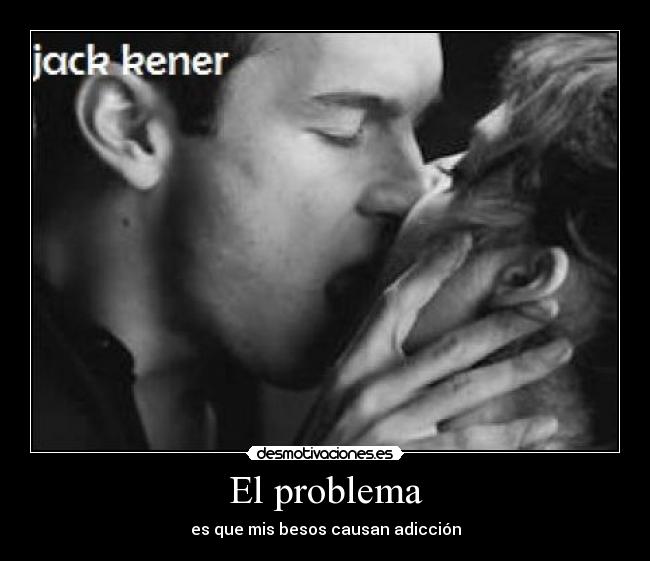El problema - es que mis besos causan adicción