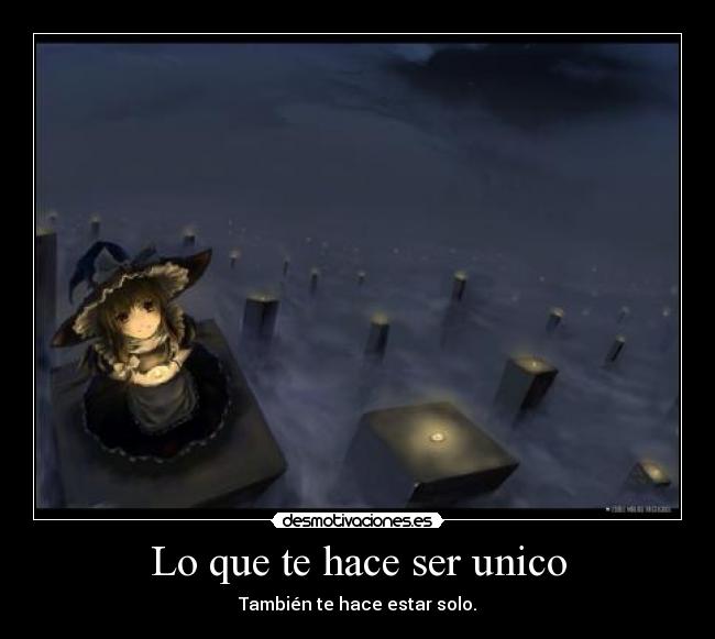 Lo que te hace ser unico - También te hace estar solo.