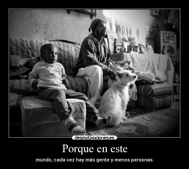 Porque en este - mundo, cada vez hay más gente y menos personas.