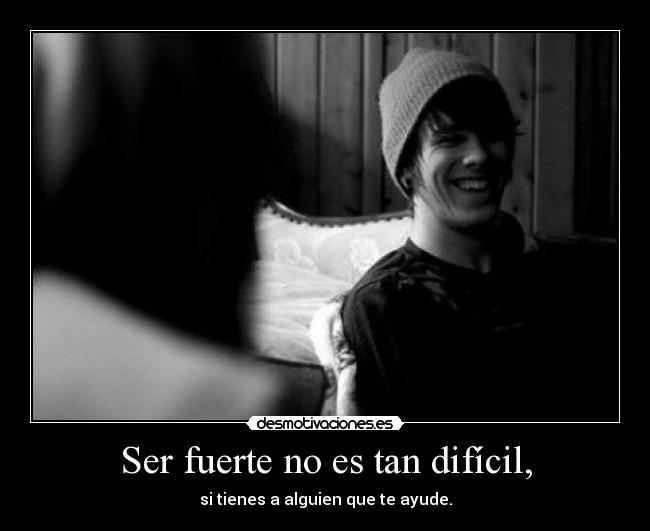 Ser fuerte no es tan difícil, - si tienes a alguien que te ayude.