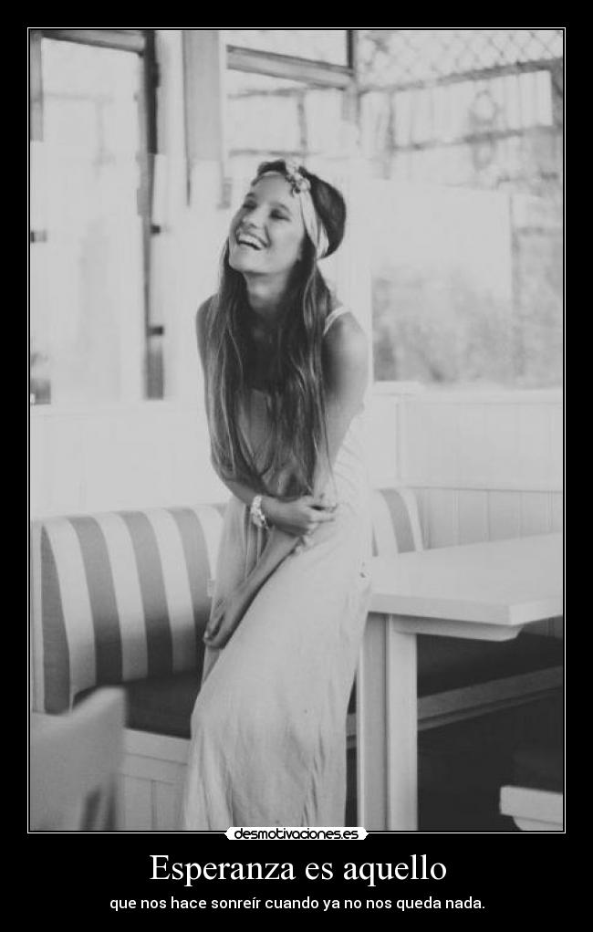 Esperanza es aquello - que nos hace sonreír cuando ya no nos queda nada.