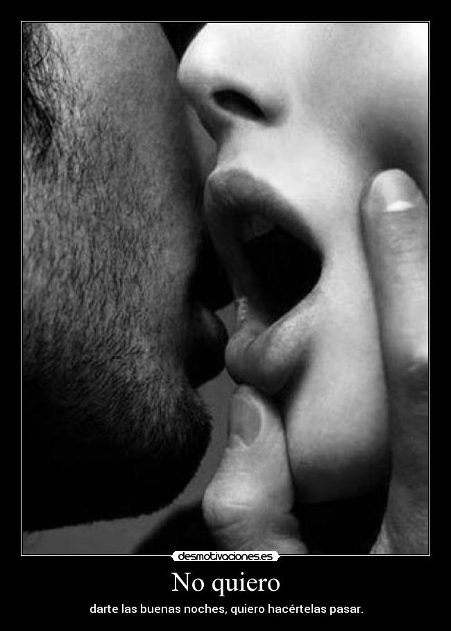 No quiero - darte las buenas noches, quiero hacértelas pasar.