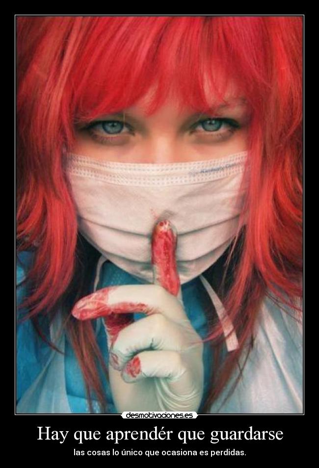Hay que aprendér que guardarse - las cosas lo único que ocasiona es perdidas.