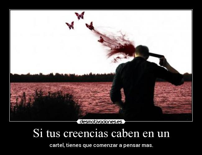 Si tus creencias caben en un - cartel, tienes que comenzar a pensar mas.