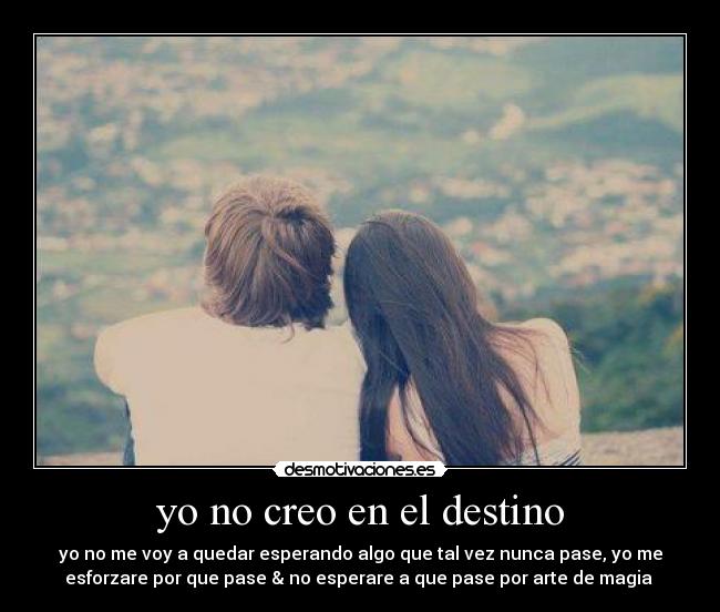 yo no creo en el destino - yo no me voy a quedar esperando algo que tal vez nunca pase, yo me
esforzare por que pase & no esperare a que pase por arte de magia ♥