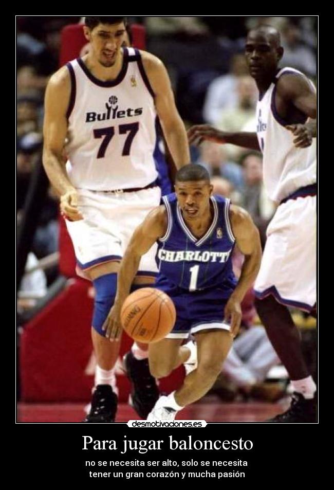 Para jugar baloncesto - no se necesita ser alto, solo se necesita 
tener un gran corazón y mucha pasión