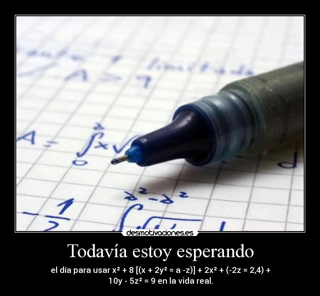 Todavía estoy esperando - el día para usar x² + 8 [(x + 2y² = a -z)] + 2x² + (-2z = 2,4) + 10y - 5z² = 9 en la vida real.