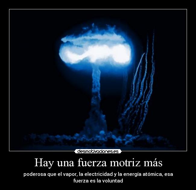 Hay una fuerza motriz más - poderosa que el vapor, la electricidad y la energía atómica, esa fuerza es la voluntad