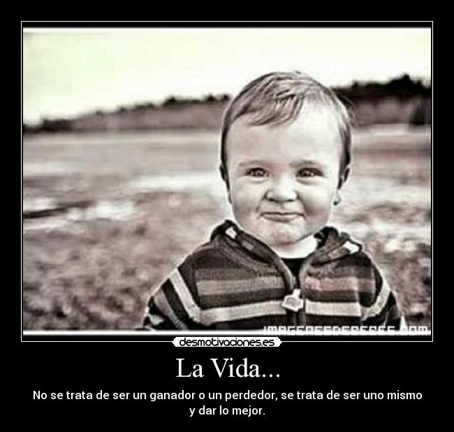 La Vida... - No se trata de ser un ganador o un perdedor, se trata de ser uno mismo y dar lo mejor.