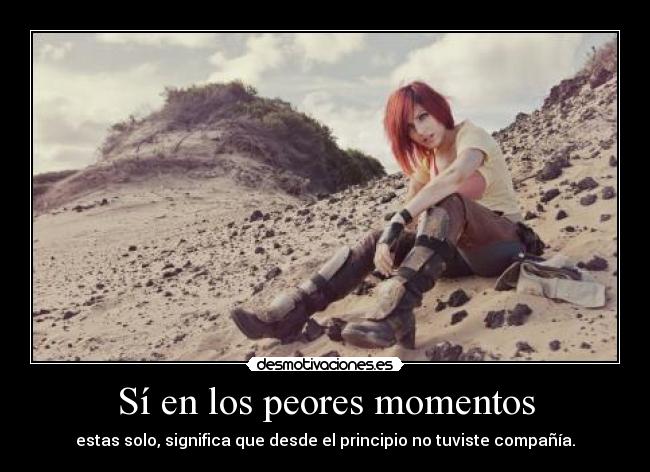 Sí en los peores momentos - estas solo, significa que desde el principio no tuviste compañía.