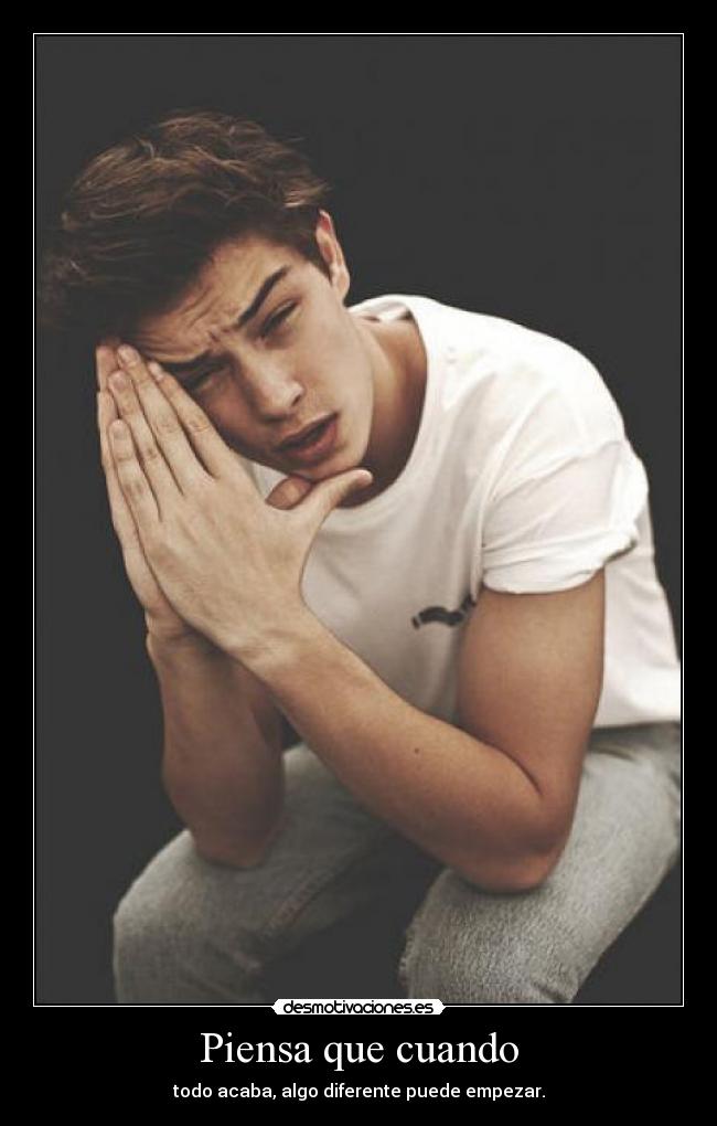 Piensa que cuando - todo acaba, algo diferente puede empezar.