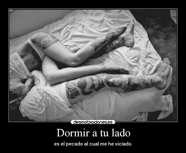 Dormir a tu lado - es el pecado al cual me he viciado.