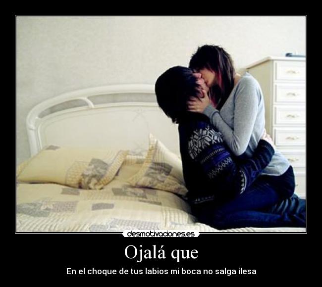 Ojalá que - En el choque de tus labios mi boca no salga ilesa