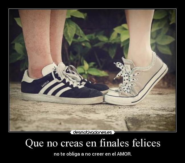 Que no creas en finales felices - no te obliga a no creer en el AMOR.