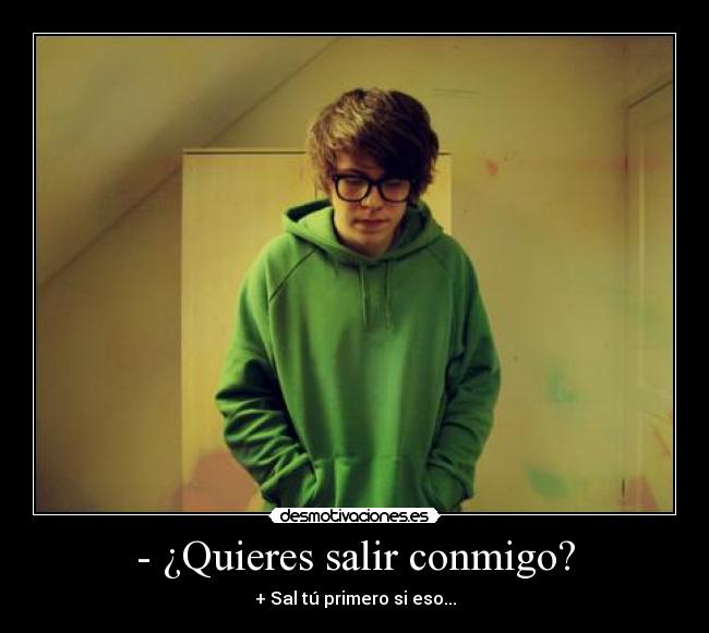 - ¿Quieres salir conmigo? -