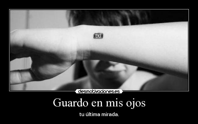 Guardo en mis ojos - tu última mirada.
