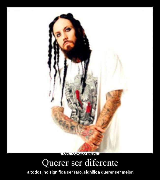 Querer ser diferente - a todos, no significa ser raro, significa querer ser mejor.