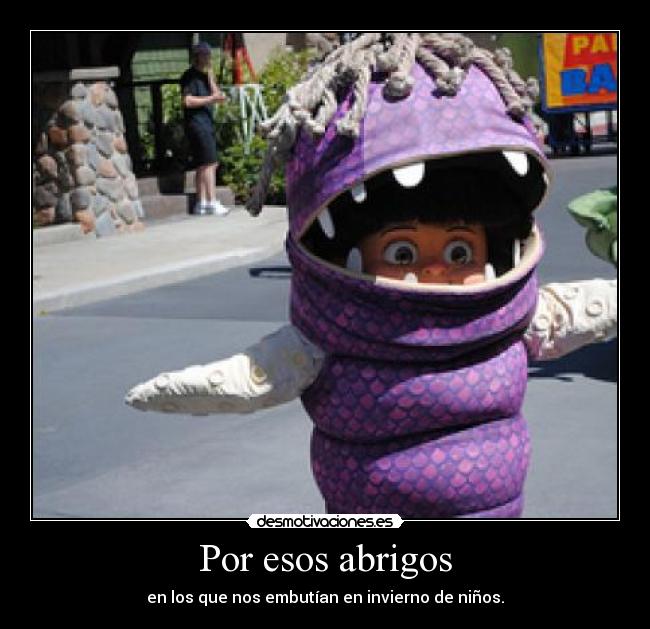 Por esos abrigos - en los que nos embutían en invierno de niños.