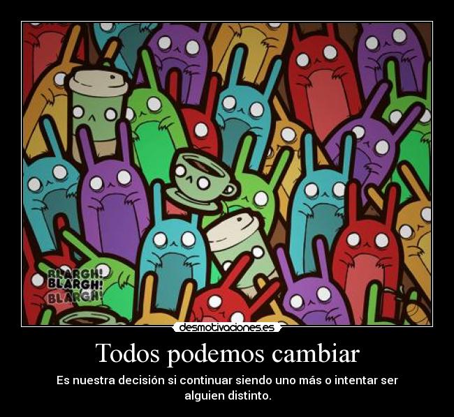 Todos podemos cambiar - Es nuestra decisión si continuar siendo uno más o intentar ser alguien distinto.