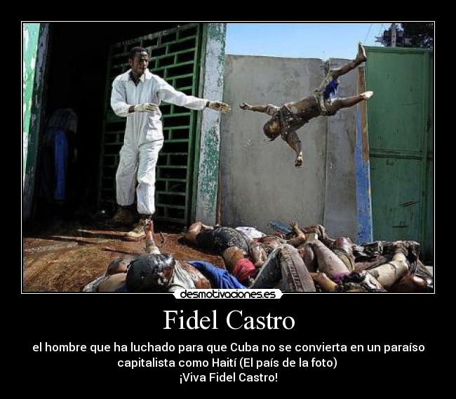 Fidel Castro - el hombre que ha luchado para que Cuba no se convierta en un paraíso
capitalista como Haití (El país de la foto)
¡Viva Fidel Castro!
