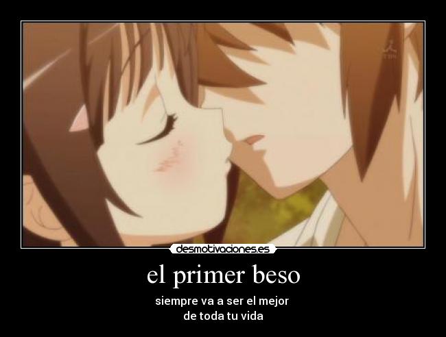 el primer beso - siempre va a ser el mejor
de toda tu vida