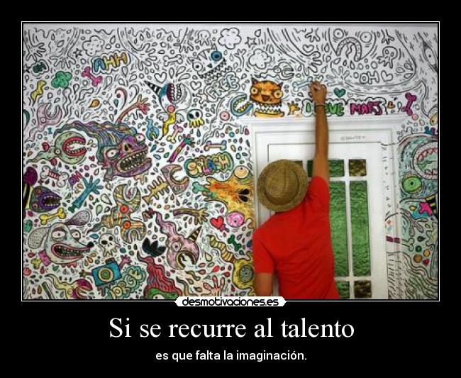 Si se recurre al talento - es que falta la imaginación.