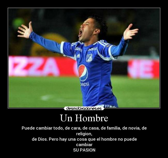 Un Hombre - Puede cambiar todo, de cara, de casa, de familia, de novia, de
religion,
de Dios. Pero hay una cosa que el hombre no puede
cambiar
SU PASION