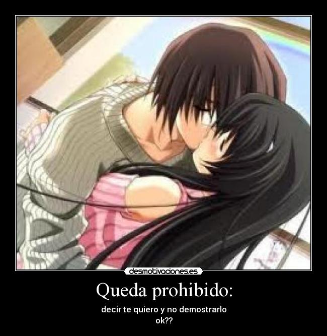 Queda prohibido: - decir te quiero y no demostrarlo
ok??