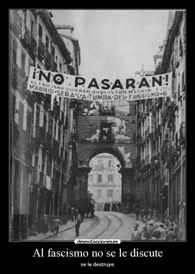 Al fascismo no se le discute - se le destruye.