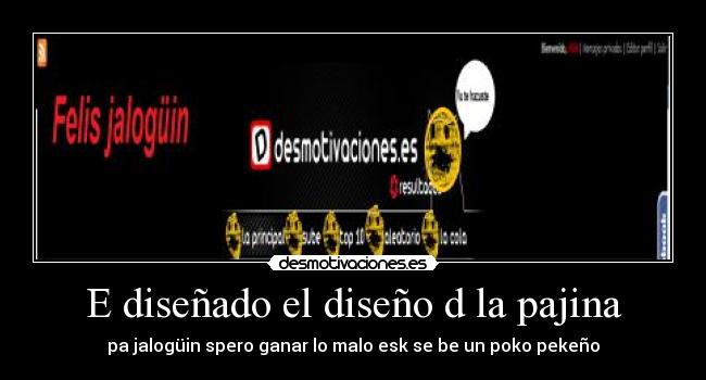 E diseñado el diseño d la pajina - pa jalogüin spero ganar lo malo esk se be un poko pekeño