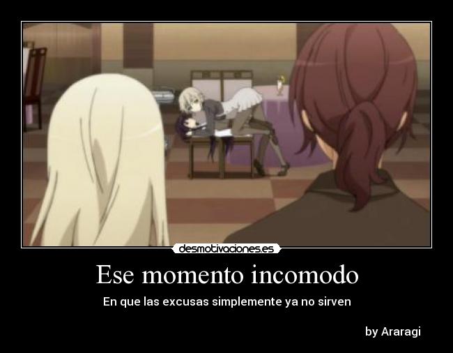 Ese momento incomodo - En que las excusas simplemente ya no sirven

                                                                                                                       by Araragi