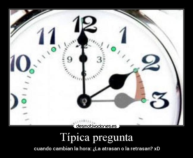 Típica pregunta - cuando cambian la hora: ¿La atrasan o la retrasan? xD