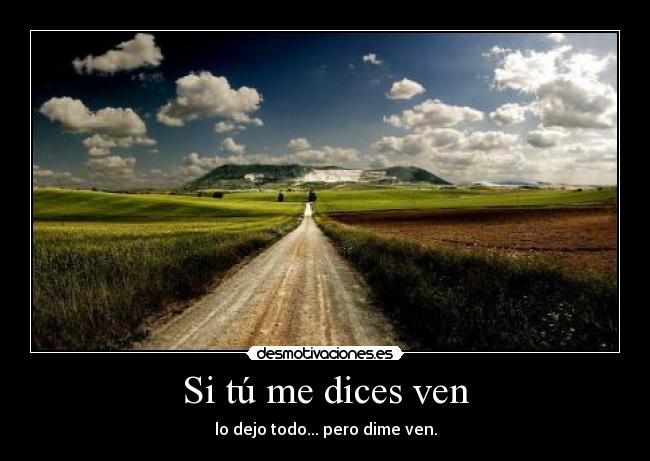 Si tú me dices ven - lo dejo todo... pero dime ven.
