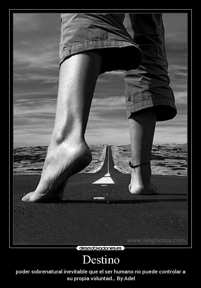 Destino - poder sobrenatural inevitable que el ser humano no puede controlar a
su propia voluntad… By:Adel