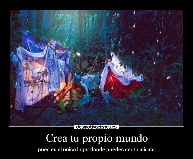 Crea tu propio mundo - pues es el único lugar donde puedes ser tú mismo.