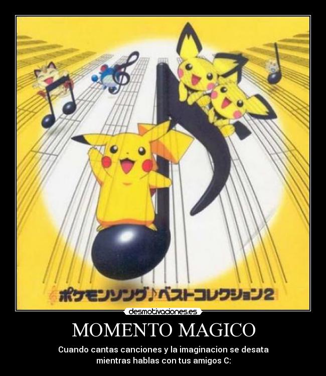 MOMENTO MAGICO - Cuando cantas canciones y la imaginacion se desata
mientras hablas con tus amigos C: