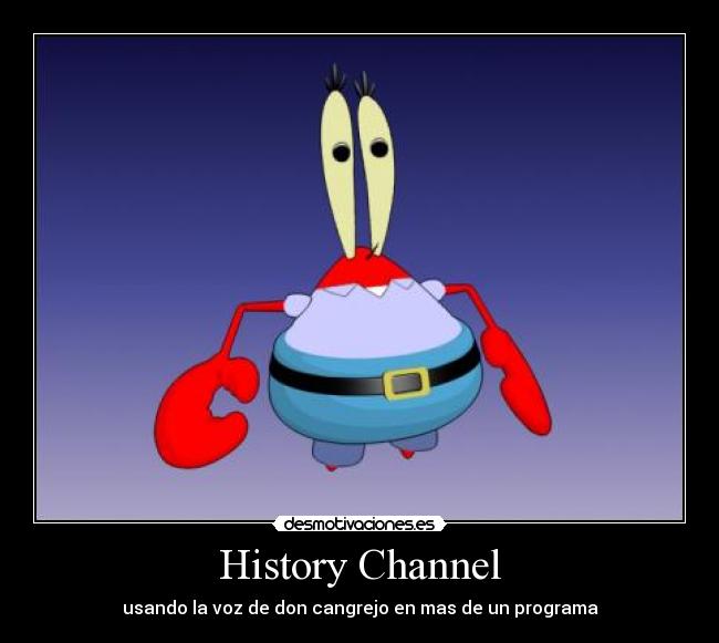 History Channel - usando la voz de don cangrejo en mas de un programa