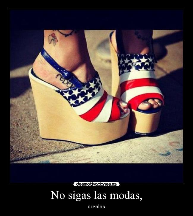 No sigas las modas, -