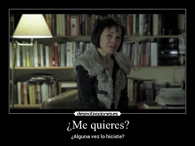 ¿Me quieres? - ¿Alguna vez lo hiciste?