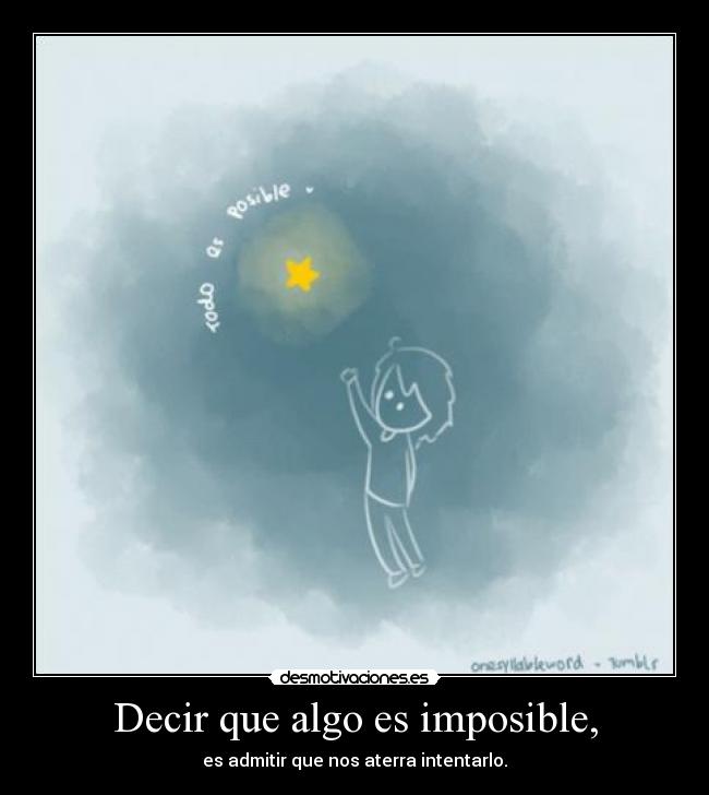 Decir que algo es imposible, - es admitir que nos aterra intentarlo.