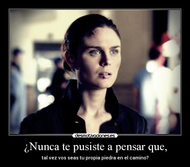 ¿Nunca te pusiste a pensar que, - tal vez vos seas tu propia piedra en el camino?