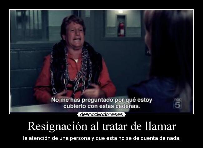 Resignación al tratar de llamar - la atención de una persona y que esta no se de cuenta de nada.